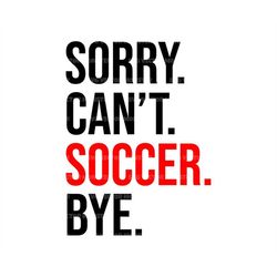 Sorry Can't Soccer Bye Svg, Soccer Mom T-shirt, Game Day Vibes, Sports Cheer Mom. Cut File Cricut, Silhouette, Pdf Png D