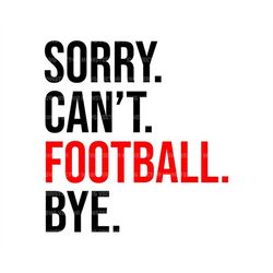 Sorry Can't Football Bye Svg, Football Mom T-shirt, Game Day Vibes, Sports Cheer Mom. Cut File Cricut, Silhouette, Pdf P