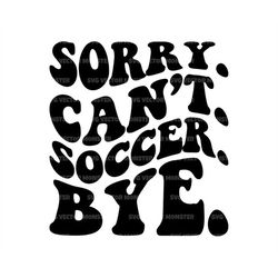 Sorry Can't Soccer Bye Svg, Soccer Mom T-shirt, Game Day Vibes, Sports Cheer Mom. Cut File Cricut, Silhouette, Pdf Png D