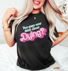 dying barbie movie quote shirt, sweatshirt, barbie shirt, barbie movie 2023, party girls shirt, doll barbie girl, birthd