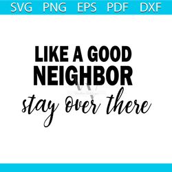 Like A Good Neighbor Stay Over There Svg, Trending Svg, Good Neighbor Svg, Stay Over Svg, Social Distancing Svg, Anti So