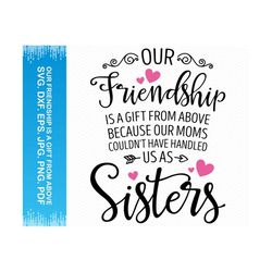Our Friendship Is A Gift From Above Because Our Moms Couldn't Have Handled Us As Sisters svg, Best friends svg, Best fri