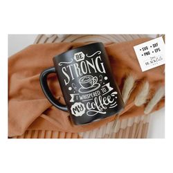 Be strong I whispered to my coffee SVG, Coffee svg, Coffee lover svg, caffeine SVG, Coffee Shirt Svg, Coffee mug quotes