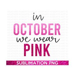 In October We Wear Pink Sublimation PNG, Pink October Sublimation, Breast Cancer Awareness PNG design, Digital download,