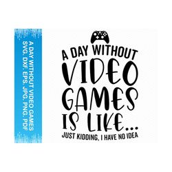 A Day Without Video Games Is Like Just Kidding I Have No Idea svg, Video games svg, Gamer svg, Gaming svg, Cricut svg si