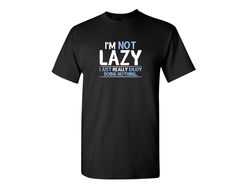 I'm Not Lazy Funny Graphic Tees Mens Women Gift For Sarcasm Laughs Lover Novelty Funny T Shirts