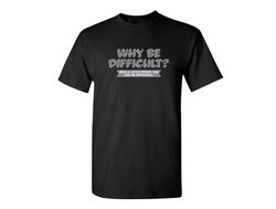 Why Be Difficult Funny Graphic Tees Mens Women Gift For Sarcasm Laughs Lover Novelty Funny T Shirts