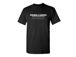 Baseball Is Wrong Funny Graphic Tees Mens Women Gift For Sarcasm Laughs Lover Novelty Funny T Shirts