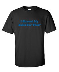 I Shaved My Balls Funny Graphic Tees Mens Women Gift For Sarcasm Laughs Lover Novelty Funny T Shirts