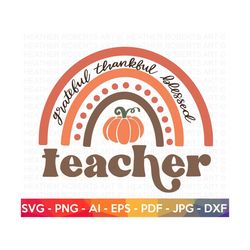Teacher Fall Rainbow SVG, Thankful Grateful Blessed svg, Teacher SVG, Teacher Shirt svg, Thanksgiving, Autumn, Cut File