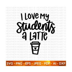 I Love My Students a Latte SVG, Valentine's Day Shirts svg ,Love svg, Cute Valentines svg, Teacher SVG ,Hand written quo