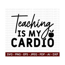Teaching is my Cardio SVG, Teacher svg, Back to School Svg, School Svg, School Shirt svg, Teacher Shirts Svg, Cut File C