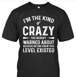 I'm The Kind Of Crazy You Weren't Warned About Because No One Knew This Level Existed Unisex T-Shirt S-5XL