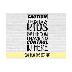 Caution This Is A Kids Bathroom I Have No Control Here Svg Png Eps Dxf Pdf/funny Bathroom Sign Svg Png/funny Kids Bathro