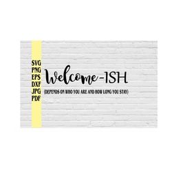 Welcome-Ish (Depends on who you are and how long you stay) svg png eps dxf jpg pdf/funny welcome svg/welcome-ish house s