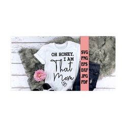 oh honey i am that mom tee shirt  svg png eps dxf jpg pdf/mom svg/honey svg/i am that mom svg/funny tee svg/mother svg/m