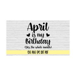 April is my birthday yes the whole month svg png eps dxf pdf/April birthday svg/birthday shirt svg png/bday svg/April bd