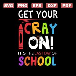 Get Your Cray On It's The Last Day Of School Cricut SVG PNG, EPS, Dxf