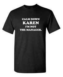 Calm Down Karen I'm Not The Manager Sarcastic Humor Graphic Novelty Funny T Shirt