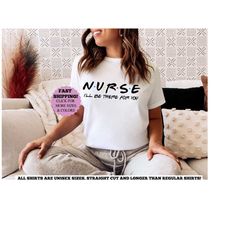Nurse I'll be There for You, Nurse Shirt, Funny Nursing Shirt, Friends Nurse Shirt, Nursing School T Shirt, Nursing Scho