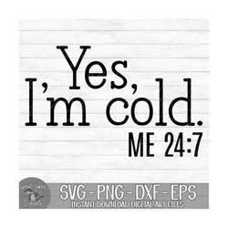 Yes, I'm Cold  Me 24:7 - Instant Digital Download - svg, png, dxf, and eps files included! Women's, Funny, So Cold