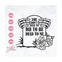 You Don't Have to be Died to me Svg | Grave Svg | Halloween Svg | Funny Halloween | Tombstone Svg | Skeleton Hands Grave
