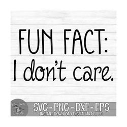 Fun Fact: I Don't Care.  - Instant Digital Download - svg, png, dxf, and eps files included!