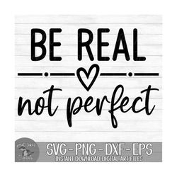 Be Real Not Perfect - Instant Digital Download - svg, png, dxf, and eps files included! Motivational, Worthy, Women's, P