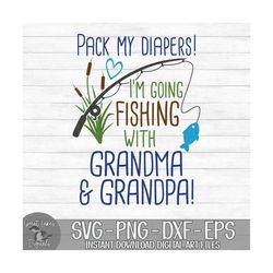 Pack My Diapers I'm Going Fishing With Grandma & Grandpa - Instant Digital Download - svg, png, dxf, and eps files inclu