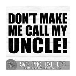 Don't Make Me Call My Uncle - Instant Digital Download - svg, png, dxf, and eps files included!