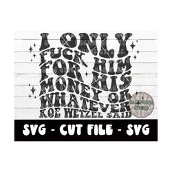 I Only Fuck Him For His Money SVG - Cut File - Svg File - Koe Wetzel - Adult Humor PNG - Koe svg