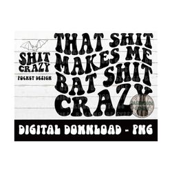 That Shit Makes Me Bat Shit Crazy PNG - Bat Shit Crazy - PNG - Adult Humor - Petty Humor - Crazy - Sublimation Design -