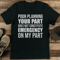 poor planning your part does not constitute emergency on my part tee
