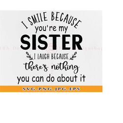 I smile because you're my sister SVG, Sister SVG, Sisters Svg, Sister gifts Svg, Sister shirt Svg, Siblings, Files for C