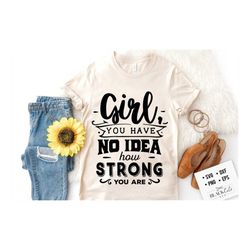 Girl you have no idea how strong you are SVG, Strong woman svg, Inspirational woman svg, Mother svg, Boss lady svg, Mama