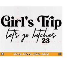 Girls Trip SVG, Let's go Bitches, Girls Trip 2023 SVG, Girls Vacation SVG, Summer Gifts Svg, Girls Weekend Shirt, Files