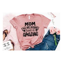 Mom you are nothing short of amazing svg, Mom Life Svg, Mom svg, Mothers Day svg, Mama svg, Funny Mom svg, Mother svg