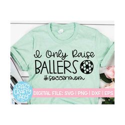 I Only Raise Ballers SVG, Soccer Cut File, Funny Design, Sports Party Quote, Soccer Mom Saying, Boy Mama, dxf eps png, S