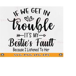 If We Get In To Trouble It's My Besties Fault Because, Best friend SVG, Besties SVG, Friendship Gift SVG, Friend, Files