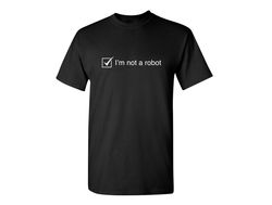 I'm Not A Robot Sarcastic Humor Graphic Novelty Funny T Shirt