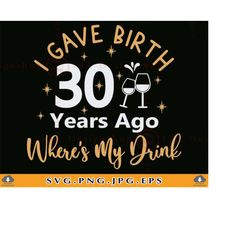 I Gave Birth 30 Years Ago Where's My Drink, 30th Birthday SVG, 30 Birthday Shirt SVG, 30 Birthday Gifts,Thirty, Cut File