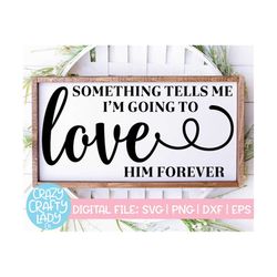 Something Tells Me I'm Going to Love Him Forever SVG, Wedding Cut File, Home Decor Saying, Nursery Quote, dxf eps png, S