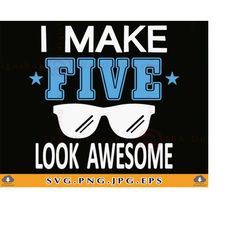 I Make Five Look Awesome Svg, 5th Birthday SVG, Fifth Birthday Svg, 5 Birthday Boy Shirt SVG, 5th Birthday Gift, Files F