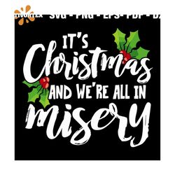 It's Christmas and We're All In Misery svg, Christmas Svg, Christmas Holly Svg, Christmas Gift Svg, Merry Christmas Svg,