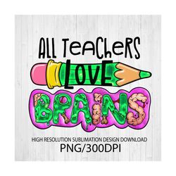 All teachers LOVE brains PNG file for sublimation printing, DTG printing, Sublimation design download, T-shirt design ,