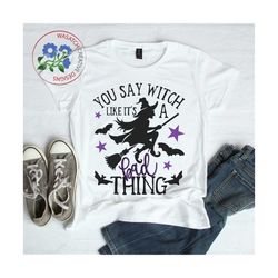 You say witch like it's a bad thing SVG, SVG files,Halloween SVG, Cricut files, Silhouette files, png files, sublimation