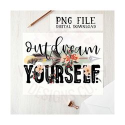 Outdream yourself PNG file for sublimation printing, DTG printing, sublimation design, Motivational PNG, clipart, Screen