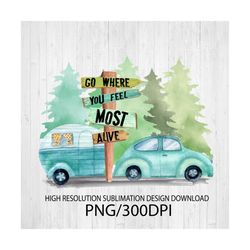 Go where you feel the most alive PNG file for sublimation printing DTG printing - Sublimation design download - T-shirt