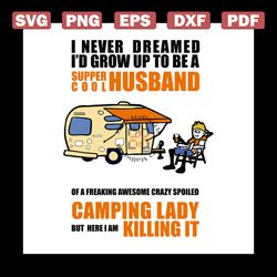 I Never Dreamed I'd Grow Up To Be A Super Cool Husband Svg, Camping Lady But Here I Am Killing It Svg, Camping Svg, Camp