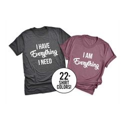 Couples Shirts, I Have Everything I Need, I Am Everything, His & Hers, Matching Shirts, Wedding Gift, Anniversary Gift,